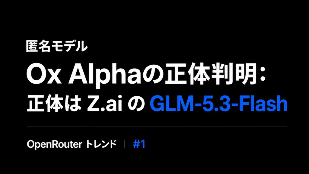 匿名AIモデル「Ox Alpha」の正体判明、Z.aiのGLM-5.3-Flashだった