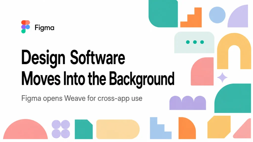 Figma Is Moving Into the Background — and That May Change How We Use Design Software