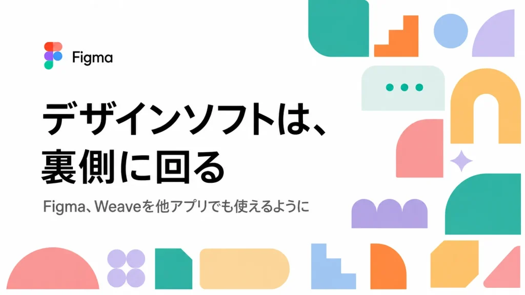 Figmaが「表舞台」から下がり始めた。WeaveとMCPが変える、デザインソフトの使い方